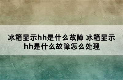 冰箱显示hh是什么故障 冰箱显示hh是什么故障怎么处理